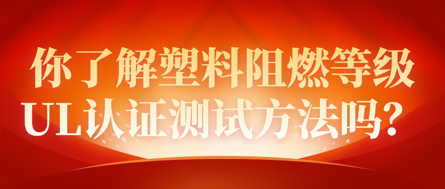 你了解塑料阻燃等级UL认证测试方法吗？